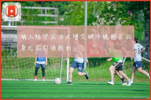 湖人防守实力大增艾顿今晚能否化身尤因引领胜利