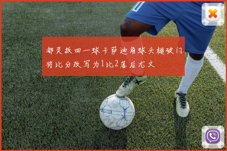 都灵扳回一球卡萨迪角球头槌破门将比分改写为1比2落后尤文