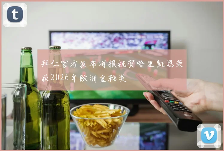 拜仁官方发布海报祝贺哈里凯恩荣获2026年欧洲金靴奖