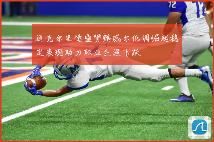 迈克尔里德盛赞鲍威尔低调崛起稳定表现助力职业生涯飞跃