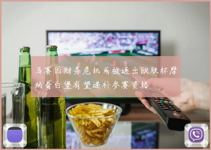 马赛因财务危机或被逐出欧联杯摩纳哥白堡有望递补参赛资格