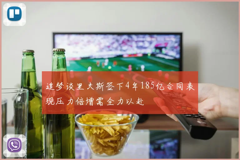 追梦谈里夫斯签下4年185亿合同表现压力倍增需全力以赴