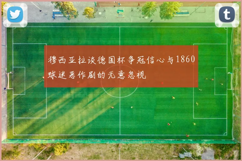 穆西亚拉谈德国杯争冠信心与1860球迷恶作剧的无意忽视
