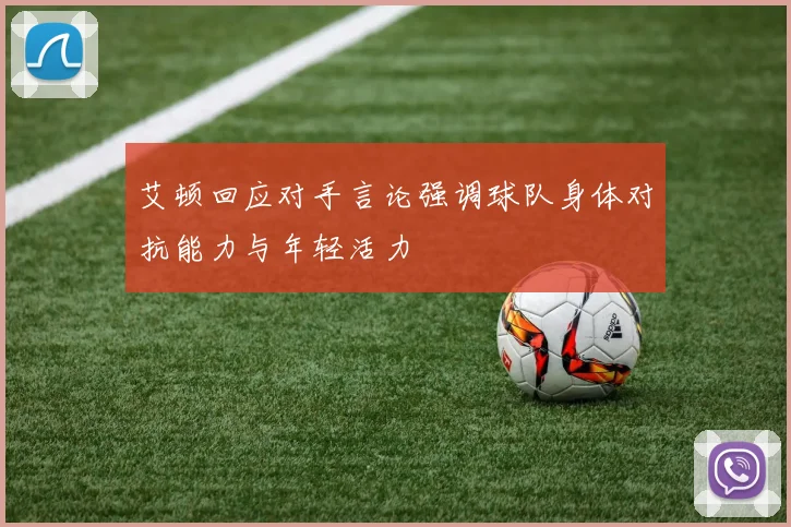 艾顿回应对手言论强调球队身体对抗能力与年轻活力