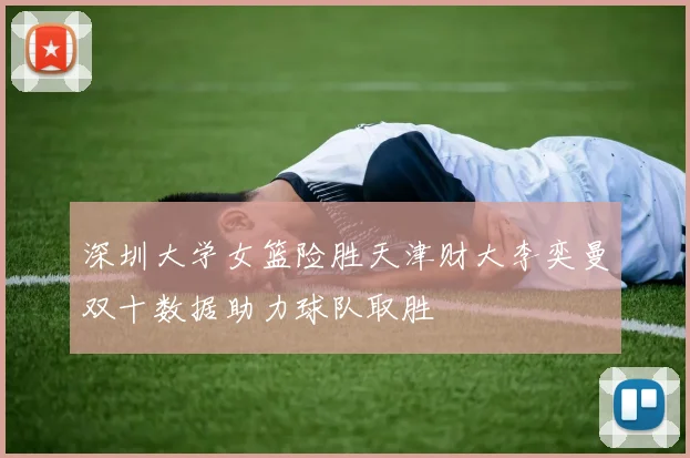 深圳大学女篮险胜天津财大李奕曼双十数据助力球队取胜
